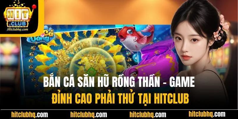 Bắn Cá Săn Hũ Rồng Thần - Game Đỉnh Cao Phải Thử Tại Hitclub