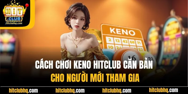 Cách chơi Keno Hitclub căn bản cho người mới tham gia