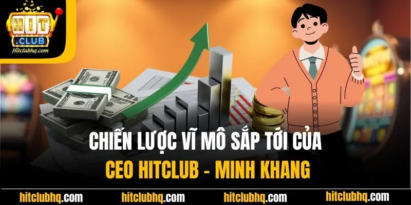 Chiến lược vĩ mô sắp tới của CEO Hitclub - Minh Khang