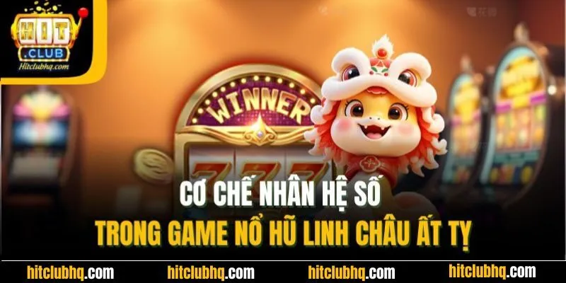 Cơ chế nhân hệ số trong game nổ hũ linh châu ất tỵ