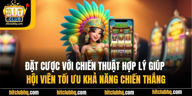 Đặt cược với chiến thuật hợp lý giúp hội viên tối ưu khả năng chiến thắng
