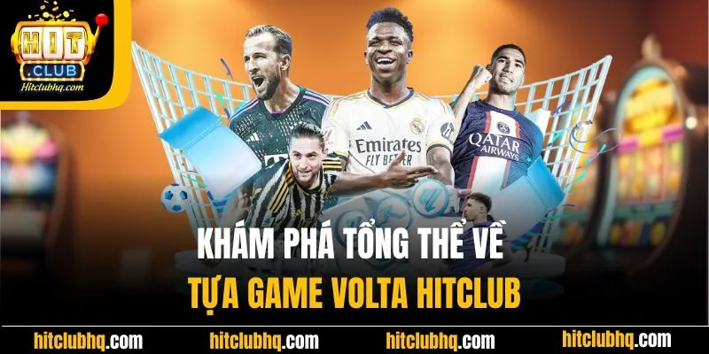 Khám phá tổng thể về tựa game Volta Hitclub