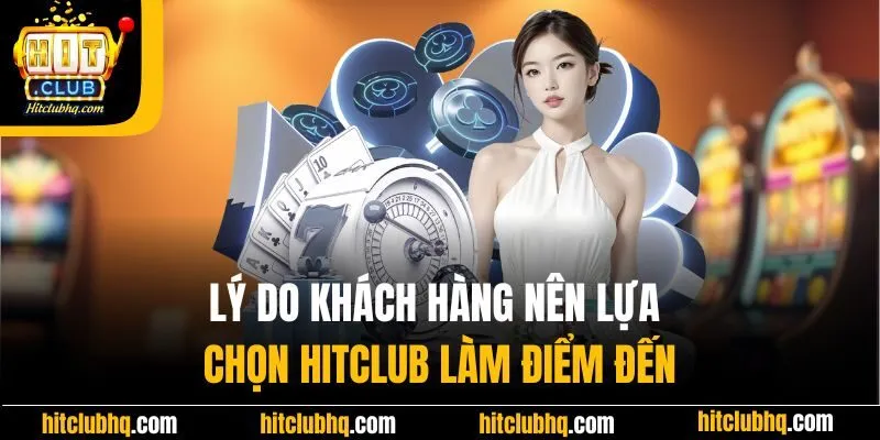 Lý do khách hàng nên lựa chọn Hitclub làm điểm đến
