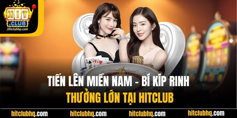 Tiến Lên Miền Nam - Bí Kíp Rinh Thưởng Lớn Tại HitClub