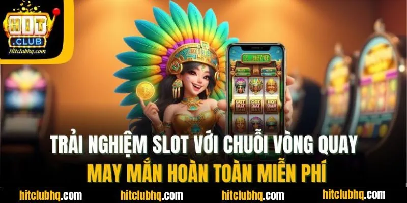 Trải nghiệm slot với chuỗi vòng quay may mắn hoàn toàn miễn phí